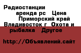 Радиостанции Kenwood TK3207 2207 аренда рс › Цена ­ 2 700 - Приморский край, Владивосток г. Охота и рыбалка » Другое   